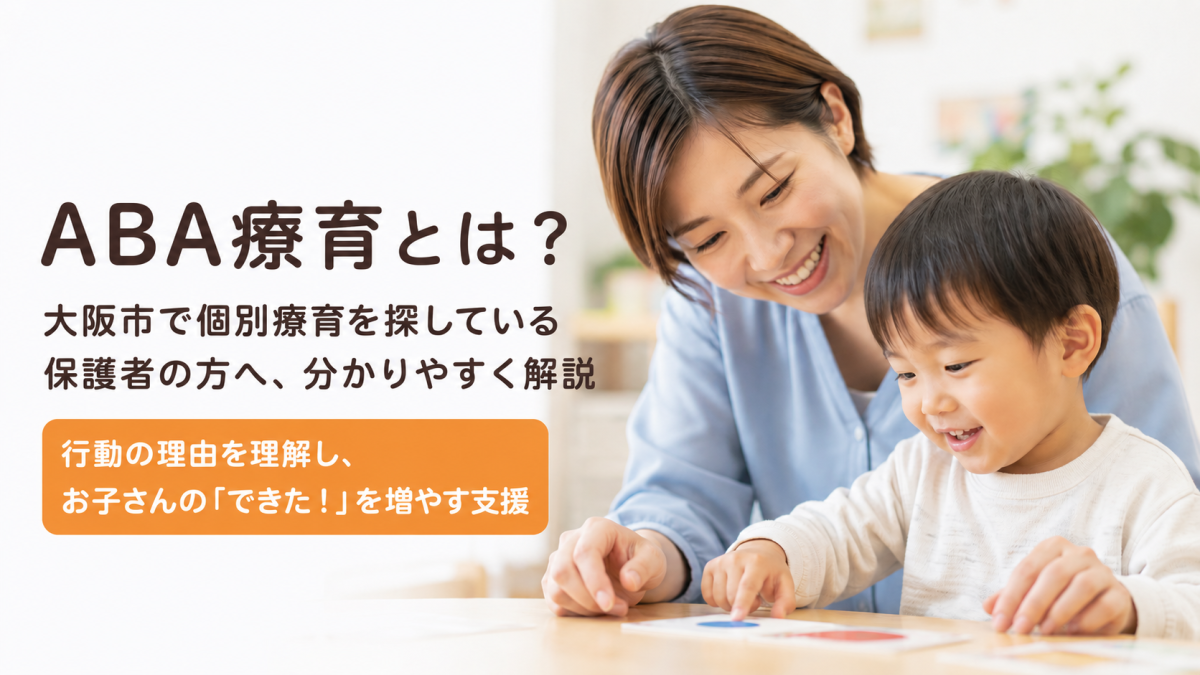 ABA療育とは?大阪市で個別療育を探している保護者の方へ、分かりやすく解説